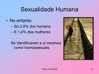 Sexualidade HumanaNo entanto:Só 2,8% dos homensE 1,4% das mulheresSe identificaram a si mesmos como homossexuais.Clube de Filosofia10