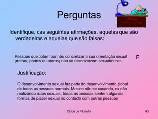 Gestão da SexualidadeO orgasmo é sentido: Durante o acto sexual ou Durante a masturbação causando uma intensa excitação das zonas erógenas genitais.Clube de Filosofia38