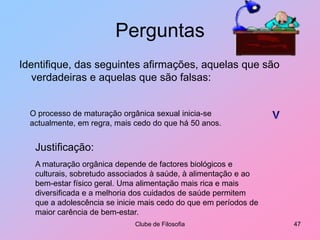 PerguntasIdentifique, das seguintes afirmações, aquelas que são verdadeiras e aquelas que são falsas:Clube de Filosofia42Pessoas que optam por não concretizar a sua orientação sexual (freiras, padres ou outros) não se desenvolvem sexualmente.?