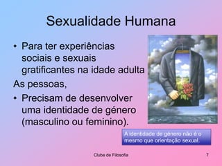 Sexualidade HumanaPara ter experiências sociais e sexuais gratificantes na idade adultaAs pessoas,Precisam de desenvolver uma identidade de género (masculino ou feminino).Clube de Filosofia7A identidade de género não é o mesmo que orientação sexual.