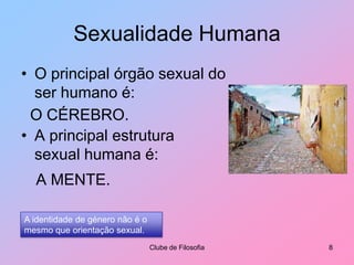 Sexualidade HumanaO principal órgão sexual do ser humano é:Clube de Filosofia8O CÉREBRO.A principal estrutura sexual humana é:A MENTE.A identidade de género não é o mesmo que orientação sexual.