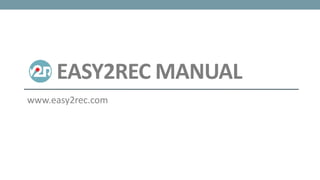 EASY2REC MANUAL
www.easy2rec.com
 