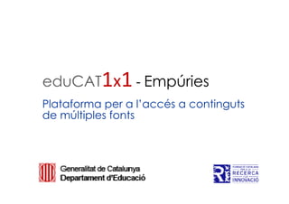 eduCAT1x1 - Empúries
Plataforma per a l’accés a continguts
de múltiples fonts
 