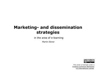 Marketing- and dissemination
strategies
in the area of e-learning
Martin Ebner
This work is licensed under a  
Creative Commons Attribution  
4.0 International License.
 