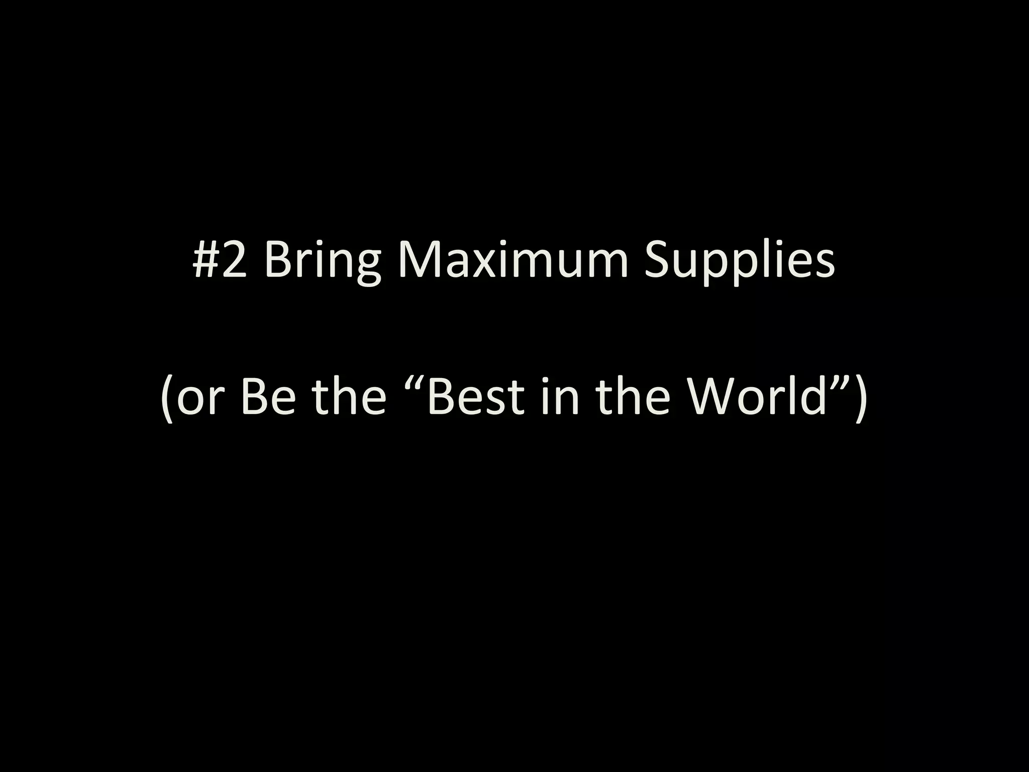 #2 Bring Maximum Supplies
(or Be the “Best in the World”)
 