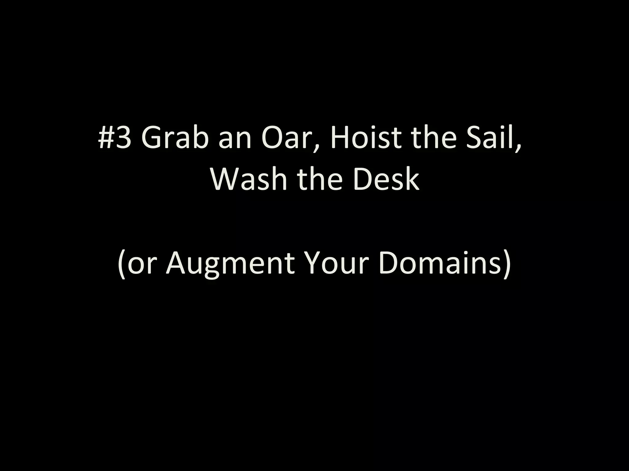 #3 Grab an Oar, Hoist the Sail,
Wash the Desk
(or Augment Your Domains)
 