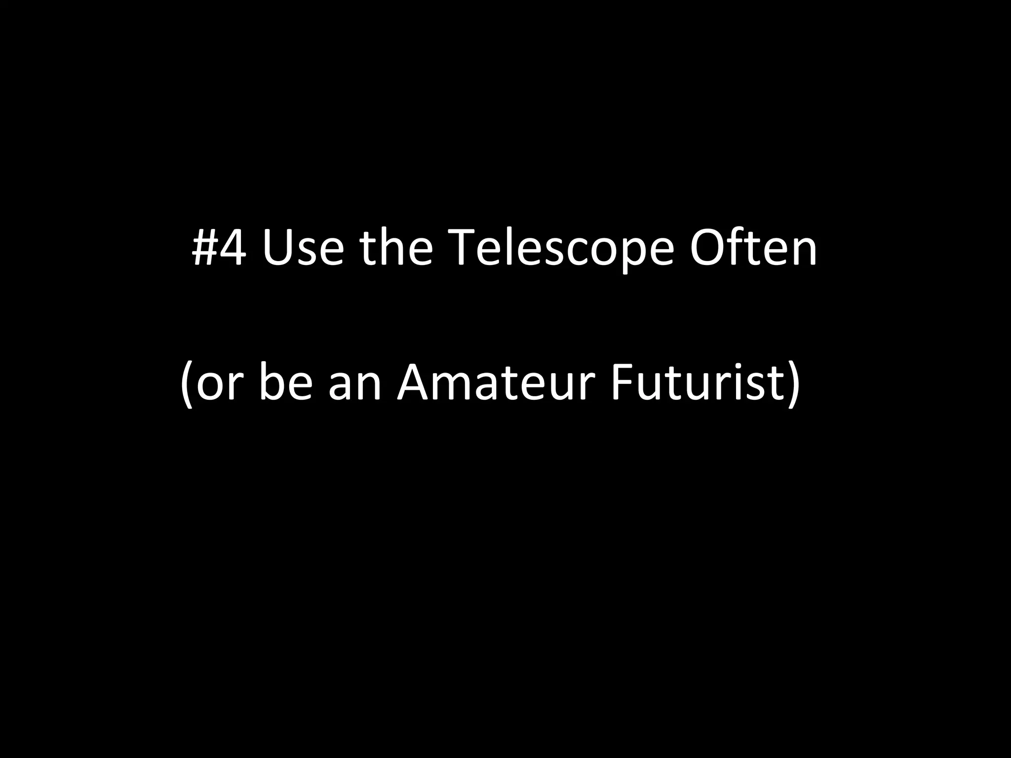 #4 Use the Telescope Often
(or be an Amateur Futurist) )
 