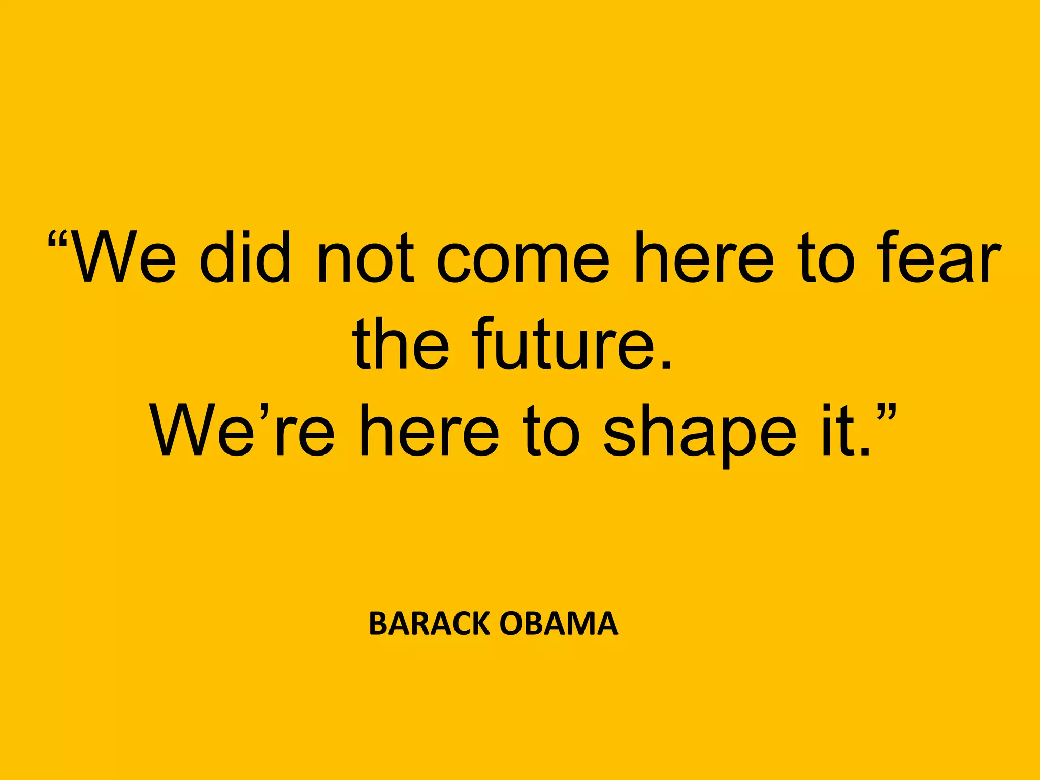 “We did not come here to fear
the future.
We’re here to shape it.”
BARACK OBAMA
 