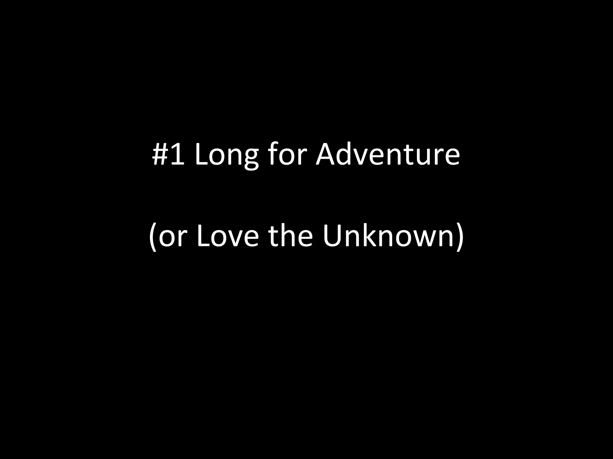 #1 Long for Adventure
(or Love the Unknown)
 