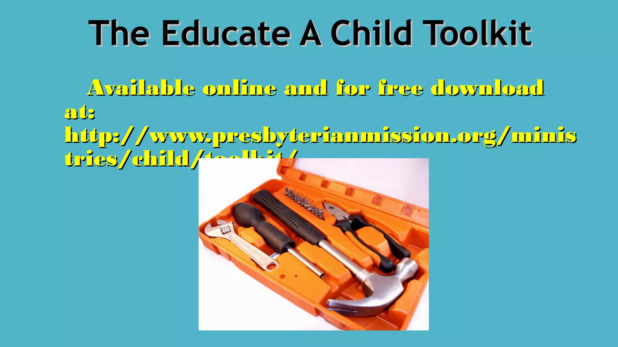 The Educate A Child ToolkitThe Educate A Child Toolkit
Available online and for free downloadAvailable online and for free download
at:at:
http://www.presbyterianmission.org/minishttp://www.presbyterianmission.org/minis
tries/child/toolkit/tries/child/toolkit/
 