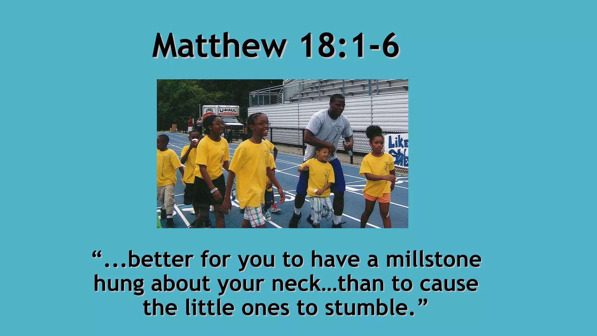 ““...better for you to have a millstone...better for you to have a millstone
hung about your neck…than to causehung about your neck…than to cause
the little ones to stumble.”the little ones to stumble.”
Matthew 18:1-6Matthew 18:1-6
 