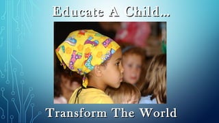 Educate A Child…Educate A Child…
Transform The WorldTransform The World
 