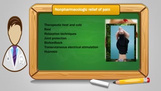 Nonpharmacologic relief of pain
Therapeutic heat and cold
Rest
Relaxation techniques
Joint protection
Biofeedback
Transcutaneous electrical stimulation
Hypnosis
 