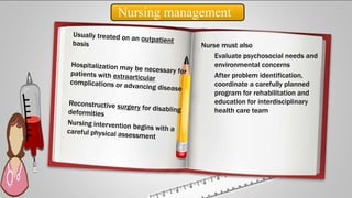 Nursing management
Nurse must also
Evaluate psychosocial needs and
environmental concerns
After problem identification,
coordinate a carefully planned
program for rehabilitation and
education for interdisciplinary
health care team
 