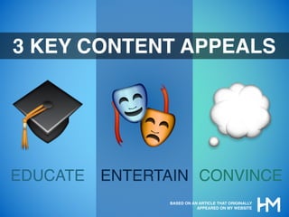 🎓 🎭 💭
3 KEY CONTENT APPEALS
EDUCATE ENTERTAIN CONVINCE
BASED ON AN ARTICLE THAT ORIGINALLY
APPEARED ON MY WEBSITE
 