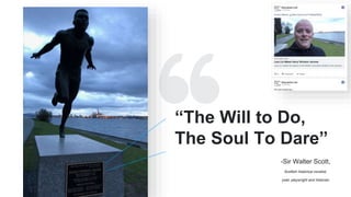 -Sir Walter Scott,
Scottish historical novelist,
poet, playwright and historian
“The Will to Do,
The Soul To Dare”
 