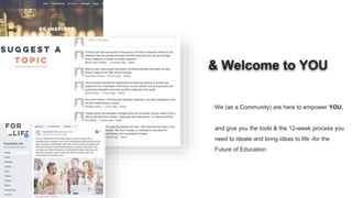 We (as a Community) are here to empower YOU,
and give you the tools & the 12-week process you
need to ideate and bring ideas to life -for the
Future of Education
& Welcome to YOU
 