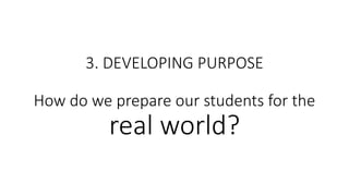 3. DEVELOPING PURPOSE
How do we prepare our students for the
real world?
 
