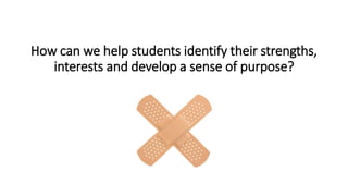 How can we help students identify their strengths,
interests and develop a sense of purpose?
 