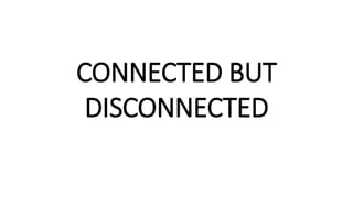 CONNECTED BUT
DISCONNECTED
 