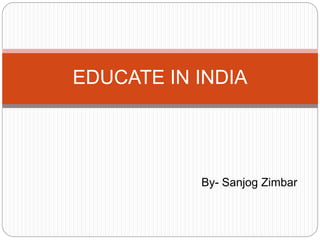 By- Sanjog Zimbar
EDUCATE IN INDIA
 