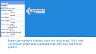 Make sure you have Storyline open and ready to go. We’ll walk
you through what you’re supposed to do, then give you time to
practice.
1. How to create a
Storyline
 