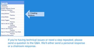 If you’re having technical issues or need a step repeated, please
send a question to the Q&A. We’ll either send a personal response
or a chatroom response.
2. Creating
Buttons
 