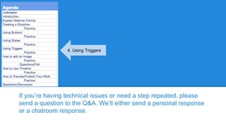 If you’re having technical issues or need a step repeated, please
send a question to the Q&A. We’ll either send a personal response
or a chatroom response.
4. Using Triggers
 
