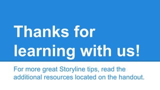 Thanks for
learning with us!
For more great Storyline tips, read the
additional resources located on the handout.
 