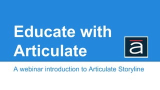 Educate with
Articulate
A webinar introduction to Articulate Storyline
 