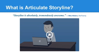 What is Articulate Storyline?
“Storyline is absolutely, tremendously awesome.” — Mike Walters, RedTwenty
 