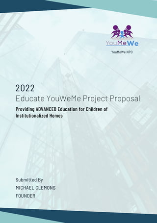 FOUNDER
Educate YouWeMe Project Proposal
Submitted By
MICHAEL CLEMONS
2022
YouMeWe NPO
Providing ADVANCED Education for Children of
Institutionalized Homes
 