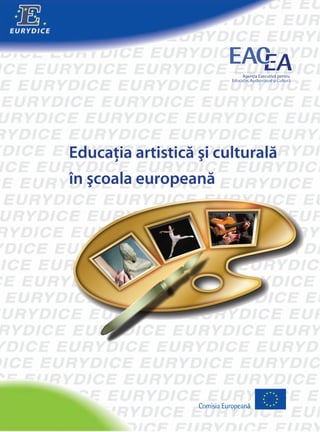 EURYDICE
Comisia Europeană
Educaţia artistică şi culturală
în şcoala europeană
 