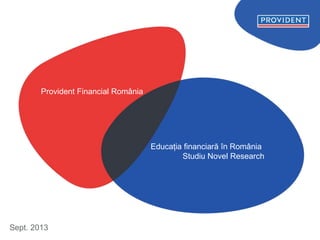 Educația financiară în România
Studiu Novel Research
Sept. 2013
Provident Financial România
 