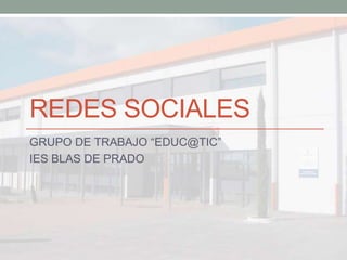REDES SOCIALES
GRUPO DE TRABAJO “EDUC@TIC”
IES BLAS DE PRADO
 