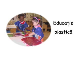 Educație
plastică
 