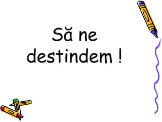Să ne
destindem !
 