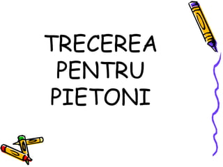 TRECEREA
PENTRU
PIETONI
 