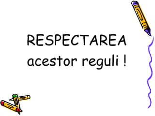 RESPECTAREA
acestor reguli !
 