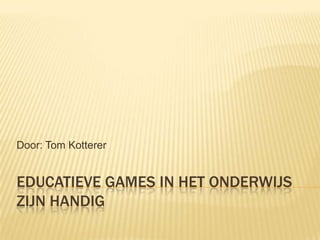 Educatieve games in het onderwijs zijn handig Door: Tom Kotterer 