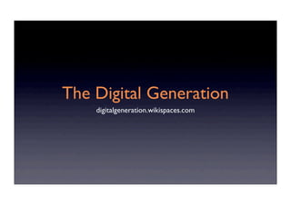 The Digital Generation
    digitalgeneration.wikispaces.com