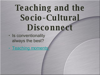 Teaching and the Socio-Cultural Disconnect Is conventionality always the best? Teaching moments come from the strangest inspirations 