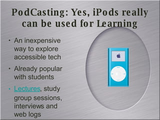 PodCasting: Yes, iPods really can be used for Learning An inexpensive way to explore accessible tech Already popular with students Lectures , study group sessions, interviews and web logs 
