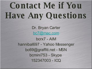 Dr. Bryan Carter [email_address] bcrx7 - AIM hannibal697 - Yahoo Messenger bc69@graffiti.net - MSN bcmini753 - Skype  152347003 - ICQ Contact Me if You Have Any Questions 