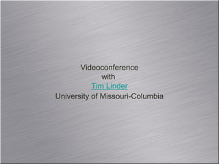 Videoconference with  Tim Linder University of Missouri-Columbia 