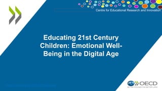 Centre for Educational Research and Innovation
https://doi.org/10.1787/b7f33425-en
Educating 21st Century
Children: Emotional Well-
Being in the Digital Age
 