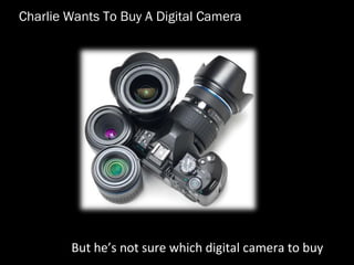 Charlie Wants To Buy A Digital Camera
But hes not sure which digital camera to buy
 