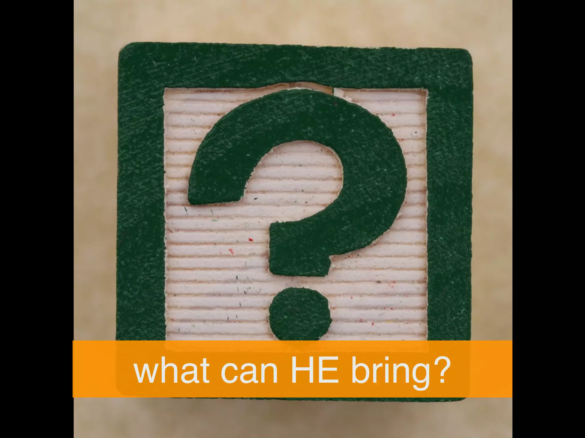 what can HE bring?
 