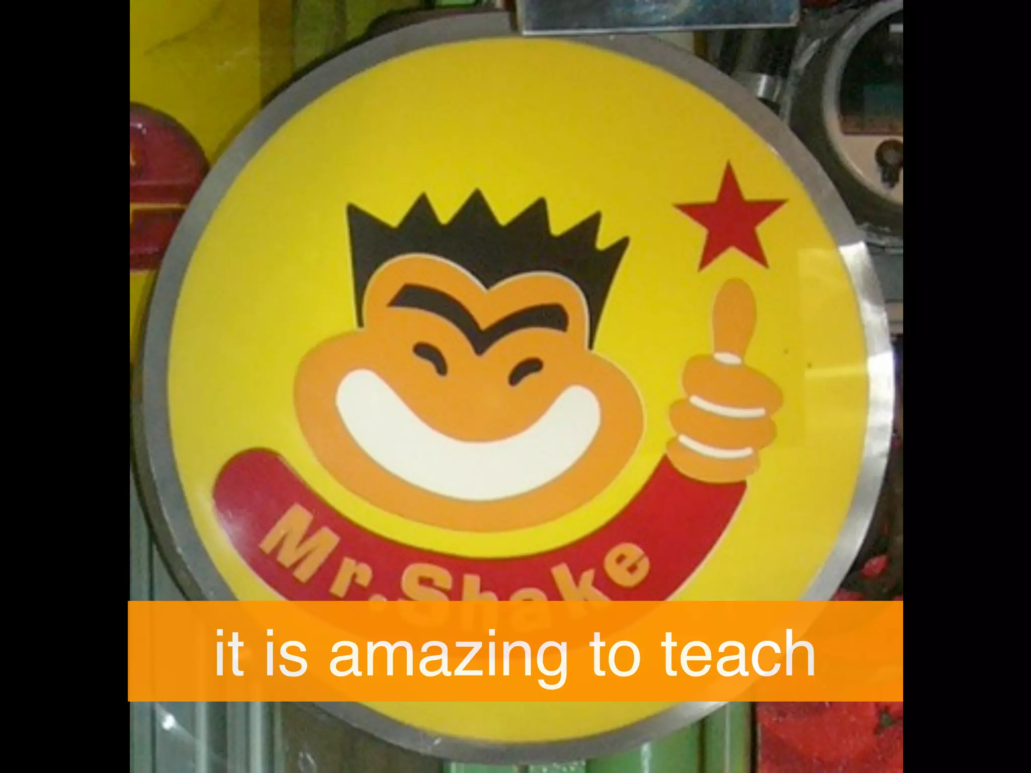 it is amazing to teach
 