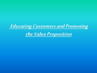 EducatingCustomersandPromoting
theValueProposition
 
